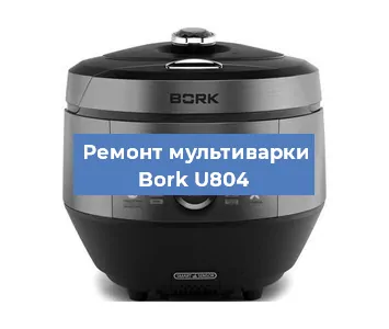 Замена ТЭНа на мультиварке Bork U804 в Красноярске
